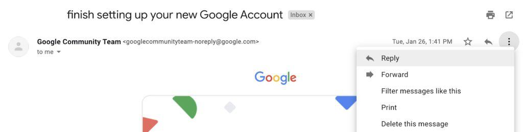 An opened email. The subject along the top reads: finish setting up your new google account. The left hand side there is 3 dots that bring down a menu and they are hovering over “Reply” to highlight it. 